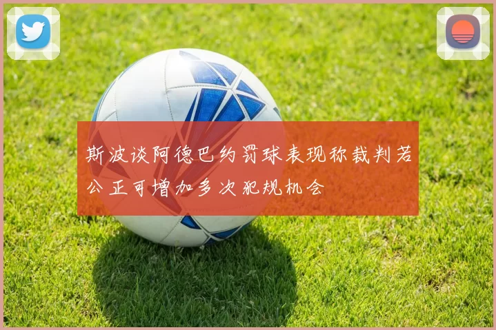 斯波谈阿德巴约罚球表现称裁判若公正可增加多次犯规机会