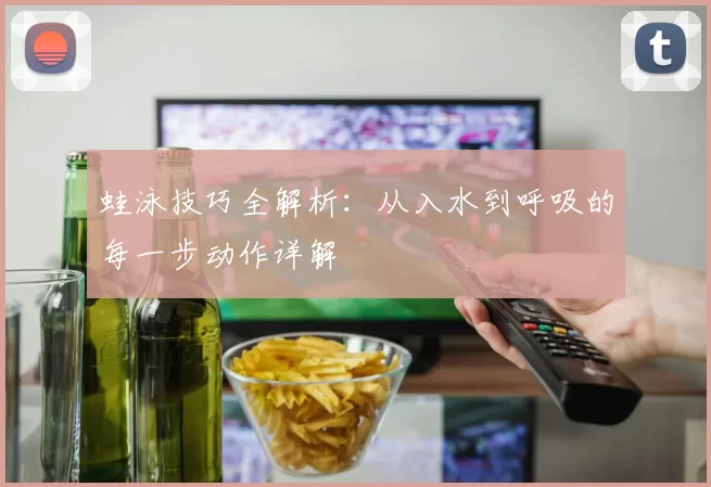 蛙泳技巧全解析:从入水到呼吸的每一步动作详解