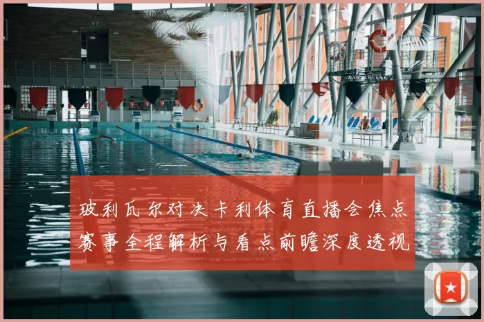 玻利瓦尔对决卡利体育直播会焦点赛事全程解析与看点前瞻深度透视
