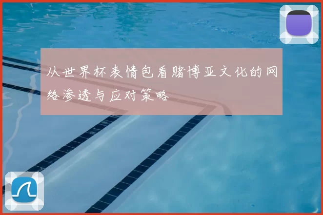 从世界杯表情包看赌博亚文化的网络渗透与应对策略