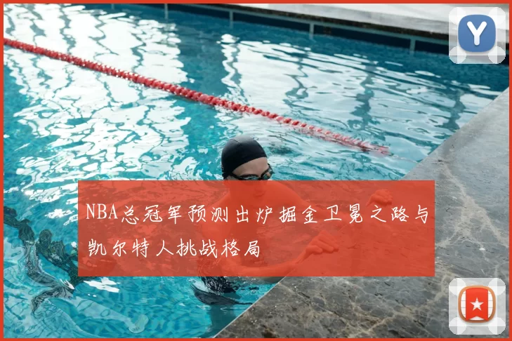 NBA总冠军预测出炉掘金卫冕之路与凯尔特人挑战格局