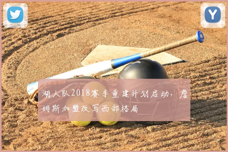 湖人队2018赛季重建计划启动，詹姆斯加盟改写西部格局