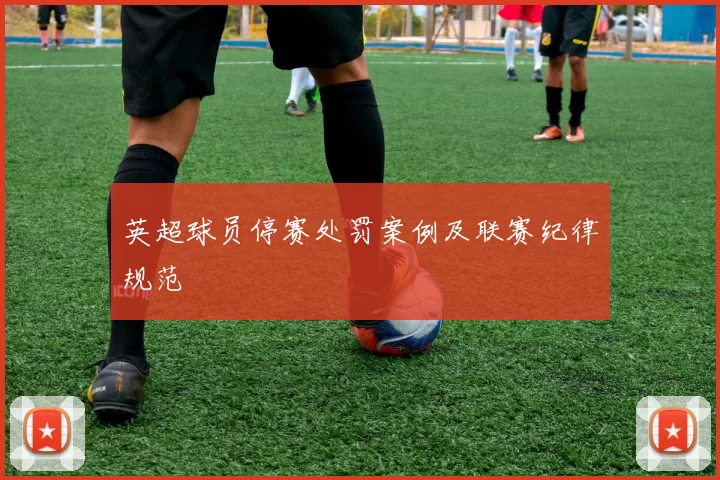 英超球员停赛处罚案例及联赛纪律规范