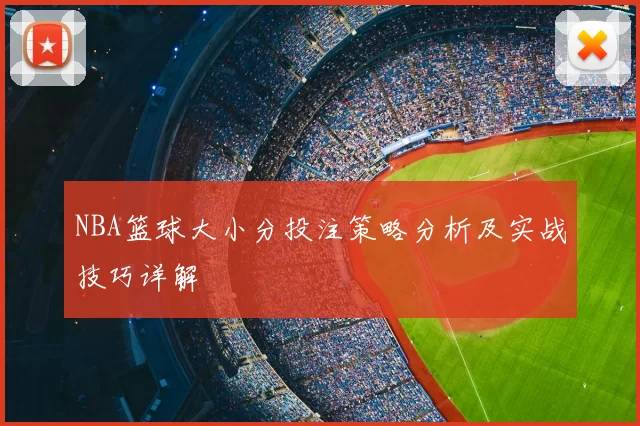 NBA篮球大小分投注策略分析及实战技巧详解