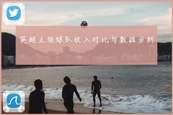 英超主场球队收入对比与数据分析
