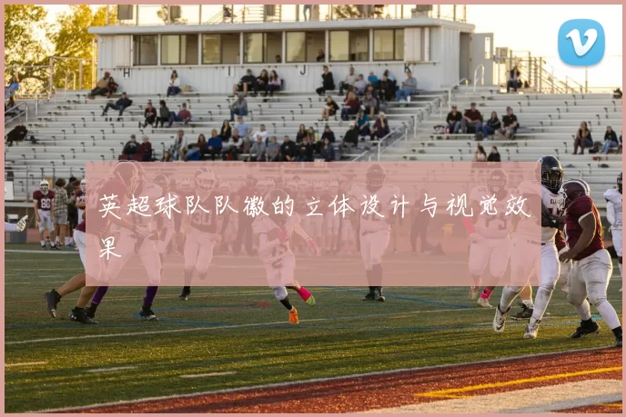 英超球队队徽的立体设计与视觉效果