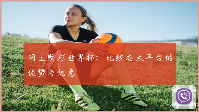 网上购彩世界杯:比较各大平台的优势与优惠