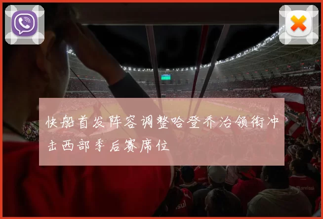 快船首发阵容调整哈登乔治领衔冲击西部季后赛席位