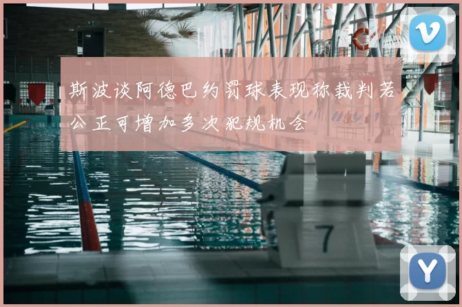 斯波谈阿德巴约罚球表现称裁判若公正可增加多次犯规机会