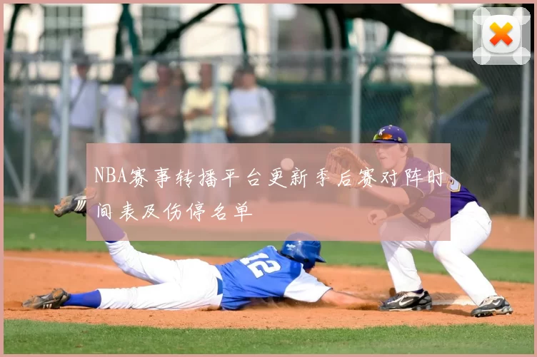 NBA赛事转播平台更新季后赛对阵时间表及伤停名单