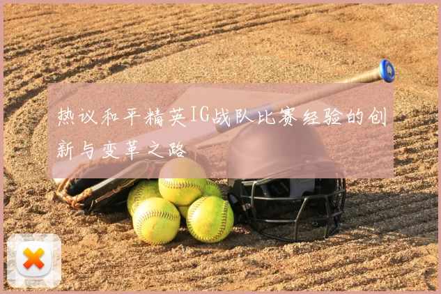 热议和平精英IG战队比赛经验的创新与变革之路