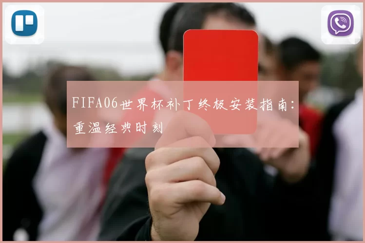 FIFA06世界杯补丁终极安装指南:重温经典时刻