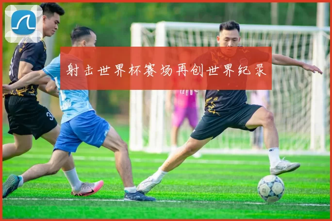 射击世界杯赛场再创世界纪录