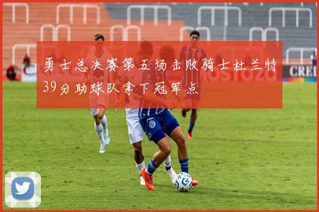 勇士总决赛第五场击败骑士杜兰特39分助球队拿下冠军点