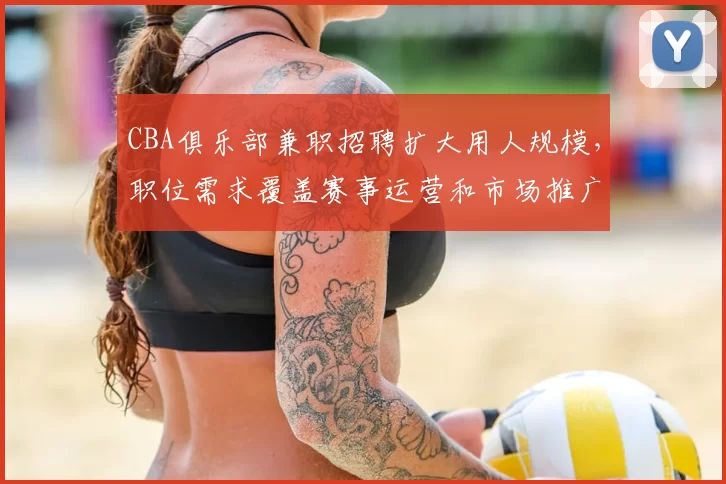 CBA俱乐部兼职招聘扩大用人规模，职位需求覆盖赛事运营和市场推广