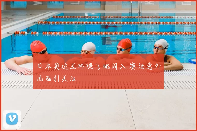 日本奥运五环现飞蛾闯入 赛场意外画面引关注
