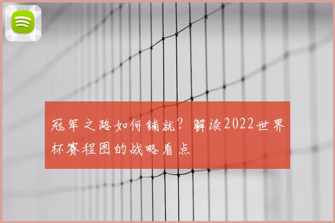 冠军之路如何铺就?解读2022世界杯赛程图的战略看点
