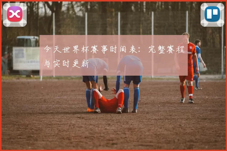 今天世界杯赛事时间表:完整赛程与实时更新