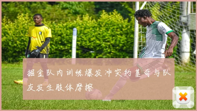 掘金队内训练爆发冲突约基奇与队友发生肢体摩擦