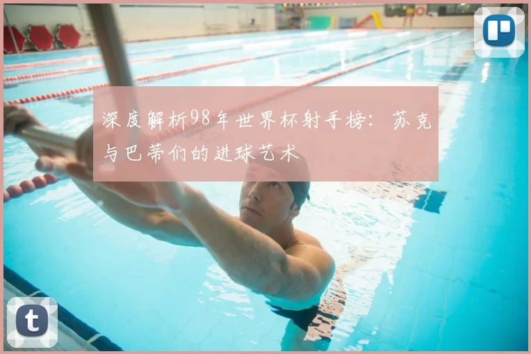 深度解析98年世界杯射手榜:苏克与巴蒂们的进球艺术