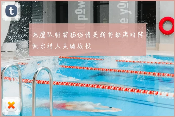 老鹰队特雷杨伤情更新将缺席对阵凯尔特人关键战役