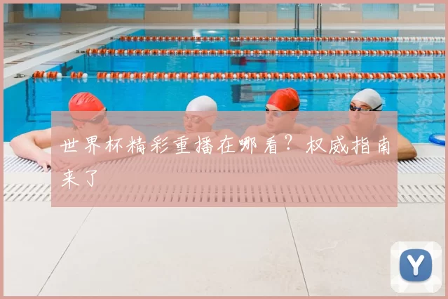 世界杯精彩重播在哪看？权威指南来了