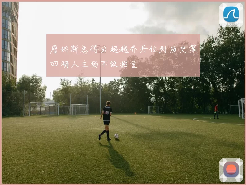 詹姆斯总得分超越乔丹位列历史第四湖人主场不敌掘金