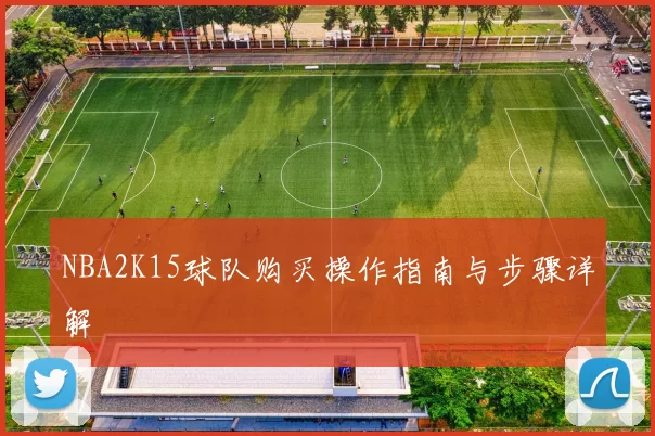 NBA2K15球队购买操作指南与步骤详解