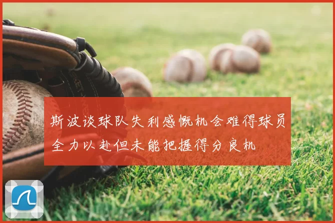 斯波谈球队失利感慨机会难得球员全力以赴但未能把握得分良机