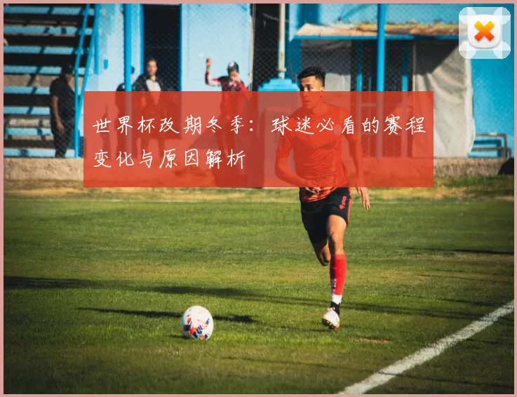 世界杯改期冬季:球迷必看的赛程变化与原因解析