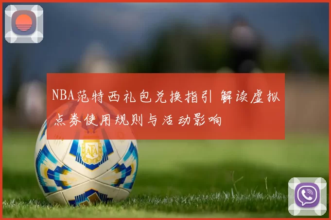 NBA范特西礼包兑换指引 解读虚拟点券使用规则与活动影响