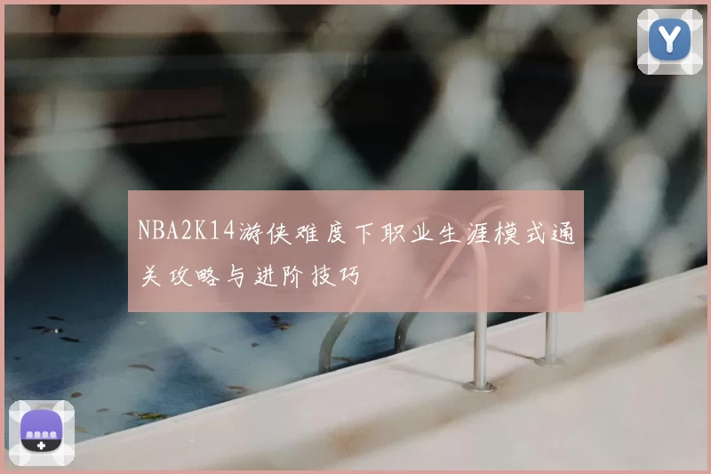 NBA2K14游侠难度下职业生涯模式通关攻略与进阶技巧