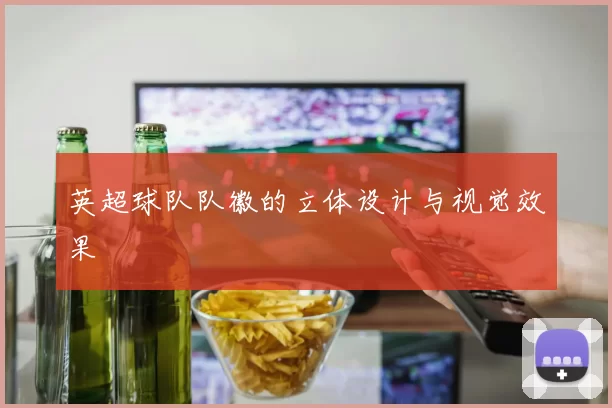 英超球队队徽的立体设计与视觉效果