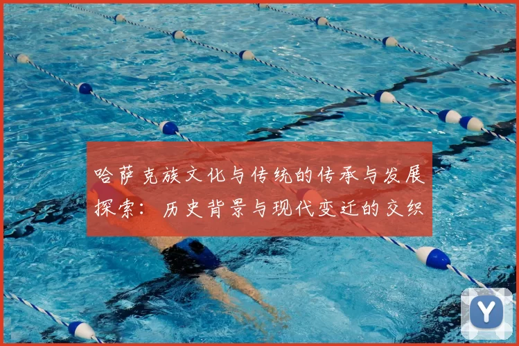 哈萨克族文化与传统的传承与发展探索：历史背景与现代变迁的交织