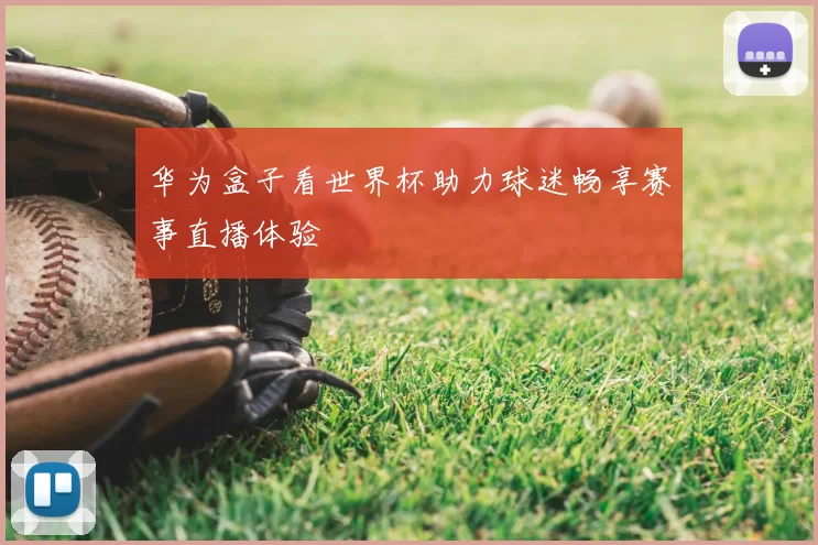 华为盒子看世界杯助力球迷畅享赛事直播体验