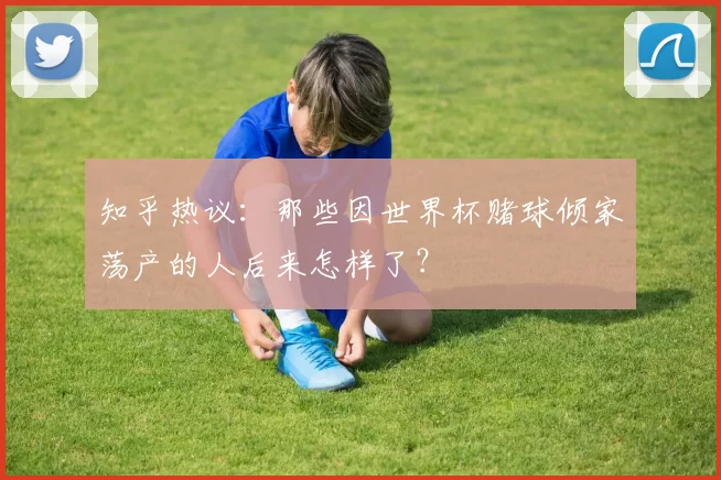 知乎热议：那些因世界杯赌球倾家荡产的人后来怎样了？