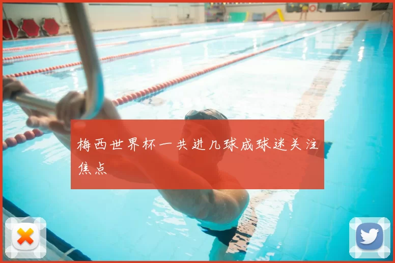 梅西世界杯一共进几球成球迷关注焦点