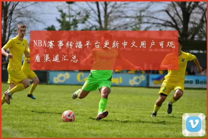 NBA赛事转播平台更新中文用户可观看渠道汇总