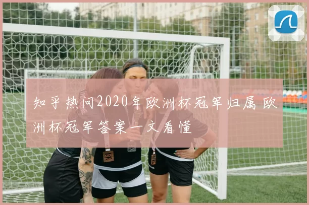 知乎热问2020年欧洲杯冠军归属 欧洲杯冠军答案一文看懂