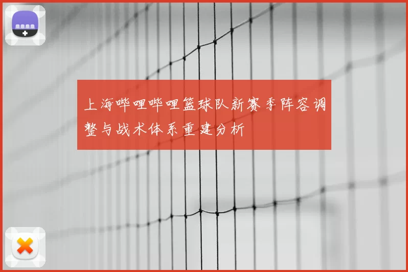 上海哔哩哔哩篮球队新赛季阵容调整与战术体系重建分析