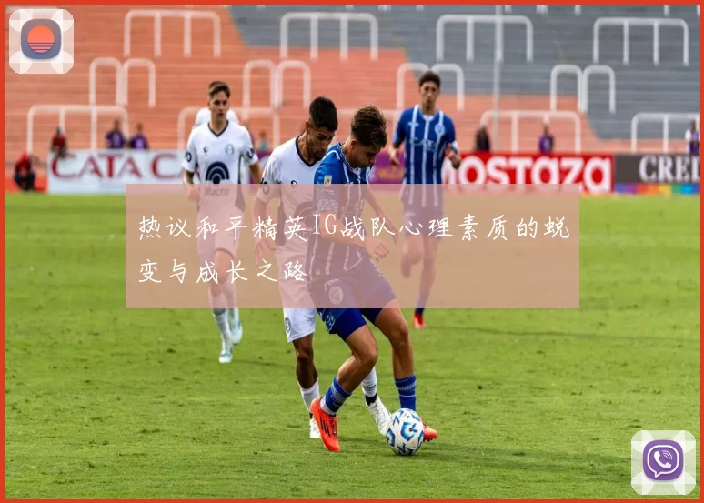 热议和平精英IG战队心理素质的蜕变与成长之路