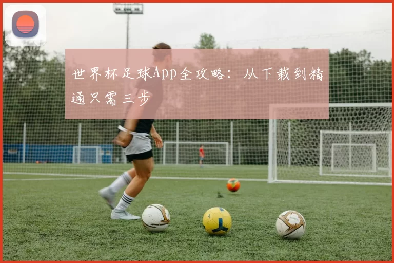 世界杯足球App全攻略：从下载到精通只需三步