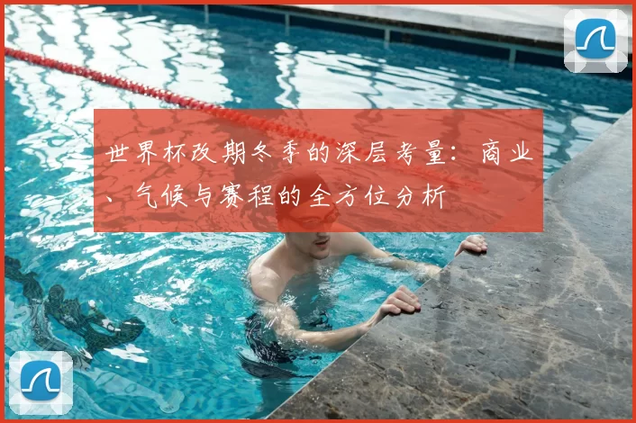 世界杯改期冬季的深层考量：商业、气候与赛程的全方位分析