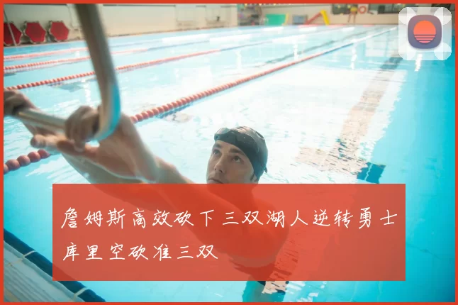 詹姆斯高效砍下三双湖人逆转勇士库里空砍准三双