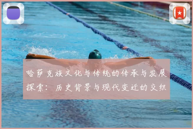 哈萨克族文化与传统的传承与发展探索：历史背景与现代变迁的交织