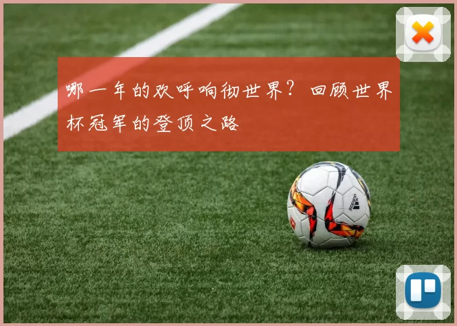 哪一年的欢呼响彻世界?回顾世界杯冠军的登顶之路