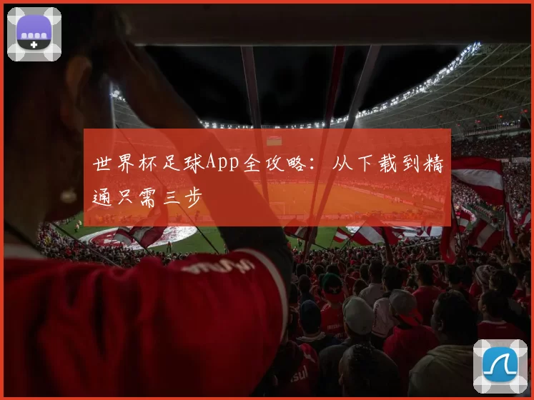 世界杯足球App全攻略：从下载到精通只需三步