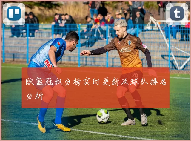 欧篮冠积分榜实时更新及球队排名分析