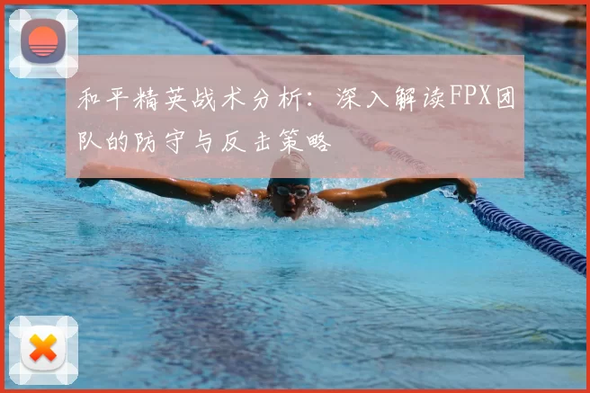 和平精英战术分析:深入解读FPX团队的防守与反击策略