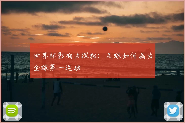 世界杯影响力探秘：足球如何成为全球第一运动
